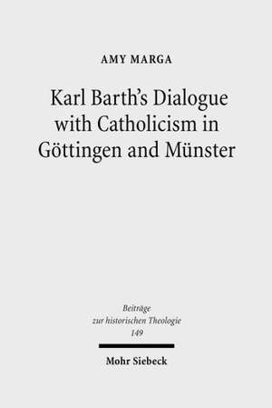 Karl Barth's Dialogue with Catholicism in Göttingen and Münster de Amy Marga