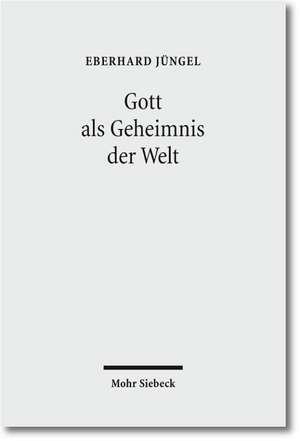 Gott ALS Geheimnis Der Welt: Zur Begrundung Der Theologie Des Gekreuzigten Im Streit Zwischen Theismus Und Atheismus de Eberhard Jüngel