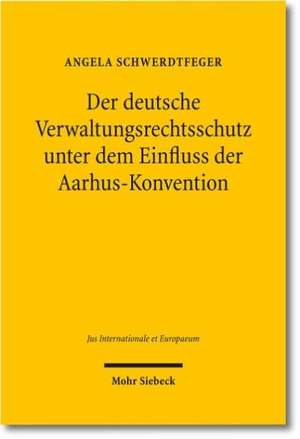 Der deutsche Verwaltungsrechtsschutz unter dem Einfluss der Aarhus-Konvention de Angela Schwerdtfeger