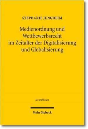 Medienordnung und Wettbewerbsrecht im Zeitalter der Digitalisierung und Globalisierung de Stephanie Jungheim