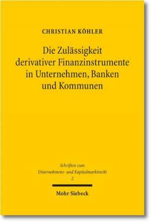 Die Zulassigkeit Derivativer Finanzinstrumente in Unternehmen, Banken Und Kommunen: Eine Okonomische Und Rechtliche Analyse de Christian Köhler