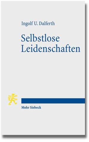 Selbstlose Leidenschaften de Ingolf U. Dalferth