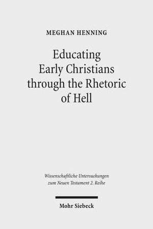 Educating Early Christians Through the Rhetoric of Hell: 'Weeping and Gnashing of Teeth' as Paideia in Matthew and the Early Church de Meghan Henning