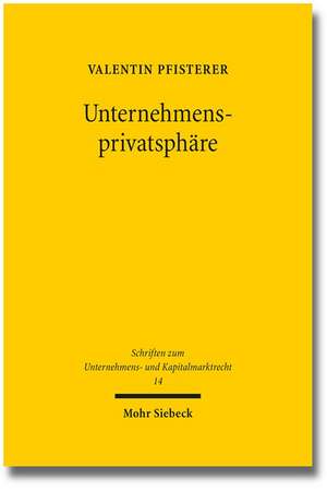 Unternehmensprivatsphare: Verfassungsrechtliche Grenzen Der Pflichtpublizitat Im Europaischen Unternehmensrecht - Eine Studie Mit Vergleichenden de Valentin Pfisterer