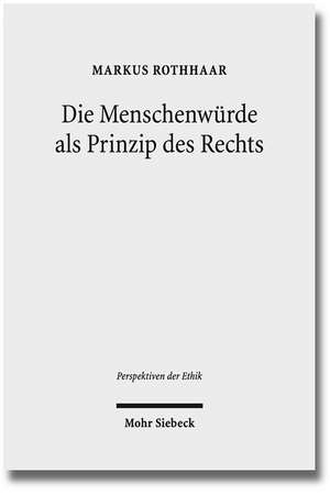 Die Menschenwurde ALS Prinzip Des Rechts: Eine Rechtsphilosophische Rekonstruktion de Markus Rothhaar