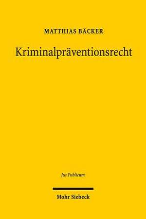 Kriminalpraventionsrecht: Eine Rechtsetzungsorientierte Studie Zum Polizeirecht, Zum Strafrecht Und Zum Strafverfahrensrecht de Matthias Bäcker