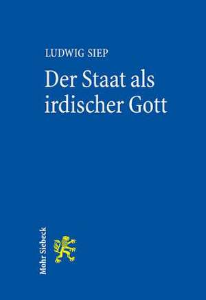 Der Staat ALS Irdischer Gott: Genese Und Relevanz Einer Hegelschen Idee de Ludwig Siep