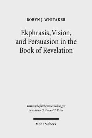 Ekphrasis, Vision, and Persuasion in the Book of Revelation de Robyn J. Whitaker