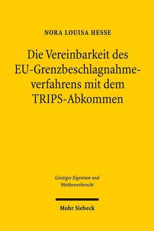 Die Vereinbarkeit des EU-Grenzbeschlagnahmeverfahrens mit dem TRIPS-Abkommen de Nora Louisa Hesse