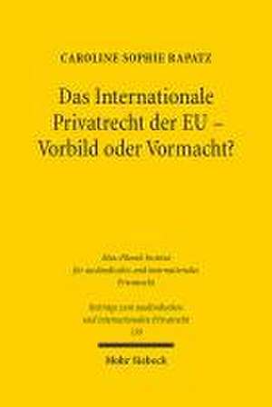 Das Internationale Privatrecht der EU - Vorbild oder Vormacht? de Caroline Sophie Rapatz