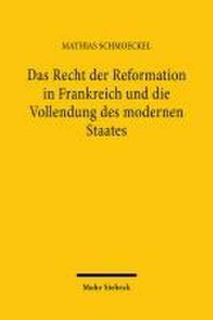 Das Recht der Reformation in Frankreich und die Vollendung des modernen Staates de Mathias Schmoeckel