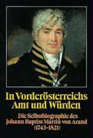 In Vorderosterreichs Amt Und Wurden. Die Selbstbiographie Des Johann Baptist Martin Von Arand (1743-1821): Wappen - Siegel - Dorfzeichen de Hellmut Waller