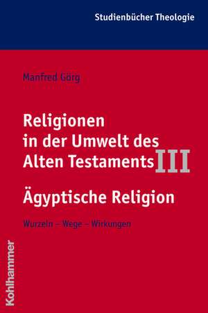 Religionen in Der Umwelt Des Alten Testaments III: Wurzeln - Wege - Wirkungen de Manfred Görg