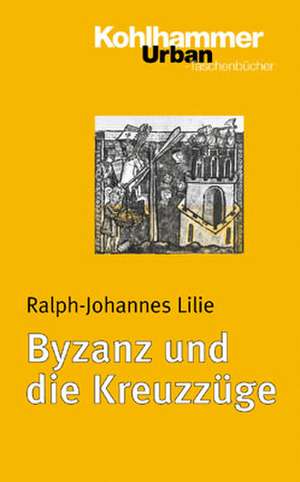 Byzanz Und Die Kreuzzuge: Ein Leitfaden de Ralph-Johannes Lilie