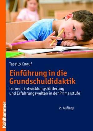 Einfuhrung in Die Grundschuldidaktik: Lernen, Entwicklungsforderung Und Erfahrungswelten in Der Primarstufe de Tassilo Knauf