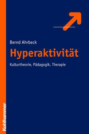 Hyperaktivitat: Kulturtheorie, Padagogik, Therapie de Bernd Ahrbeck