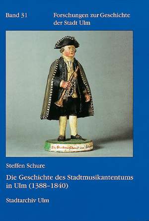 Die Geschichte des Stadtmusikantentums in Ulm (1388 - 1840) de Steffen Schure