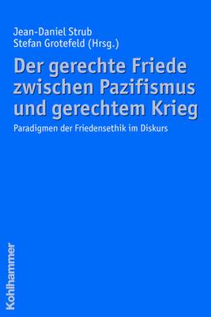 Der Gerechte Friede Zwischen Pazifismus Und Gerechtem Krieg: Paradigmen Der Friedensethik Im Diskurs de Jean-Daniel Strub