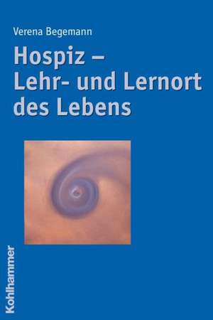 Hospiz - Lehr- Und Lernort Des Lebens: Elemente Einer Christlichen Bildungskultur de Verena Begemann