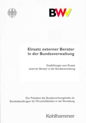 Einsatz Externer Berater in Der Bundesverwaltung: Empfehlungen Des Prasidenten Des Bundesrechnungshofes ALS Bundesbeauftragter Fur Wirtschaftlichkeit de Kohlhammer Verlag