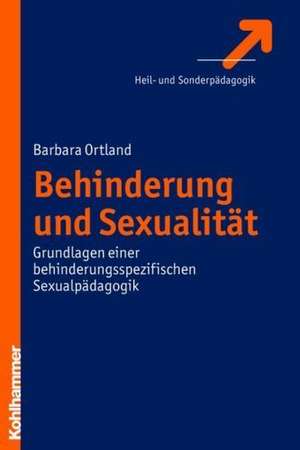 Behinderung Und Sexualitat: Grundlagen Einer Behinderungsspezifischen Sexualpadagogik de Barbara Ortland