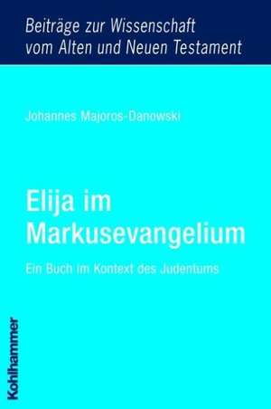 Elija Im Markusevangelium: Ein Buch Im Kontext Des Judentums de Johannes Majoros-Danowski