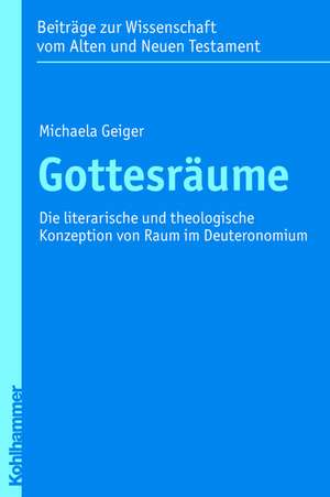 Gottesraume: Die Literarische Und Theologische Konzeption Von Raum Im Deuteronomium de Michaela Geiger