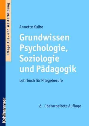 Grundwissen Psychologie, Soziologie Und Padagogik: Lehrbuch Fur Pflegeberufe de Annette Kulbe