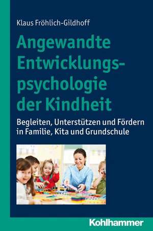 Angewandte Entwicklungspsychologie Der Kindheit: Begleiten, Unterstutzen Und Fordern in Familie, Kita Und Grundschule de Klaus Fröhlich-Gildhoff