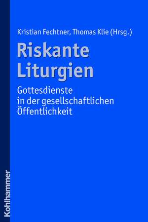 Riskante Liturgien - Gottesdienste in Der Gesellschaftlichen Offentlichkeit: Ein Wertbasierter Ansatz de Kristian Fechtner