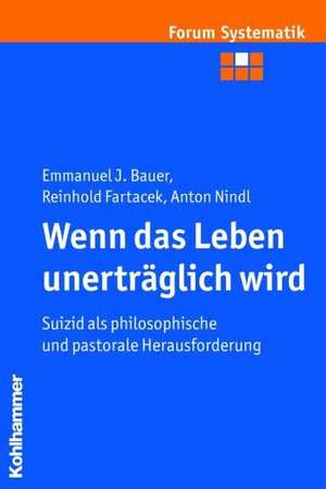 Wenn Das Leben Unertraglich Wird: Suizid ALS Philosophische Und Pastorale Herausforderung de Emmanuel J. Bauer