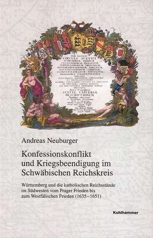 Konfessionskonflikt und Kriegsbeendigung im Schwäbischen Reichskreis de Andreas Neuburger