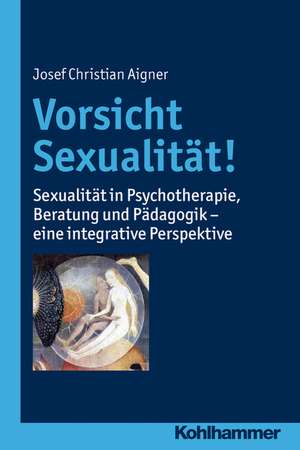 Vorsicht Sexualitat!: Sexualitat in Psychotherapie, Beratung Und Padagogik - Eine Integrative Perspektive de Josef Christian Aigner