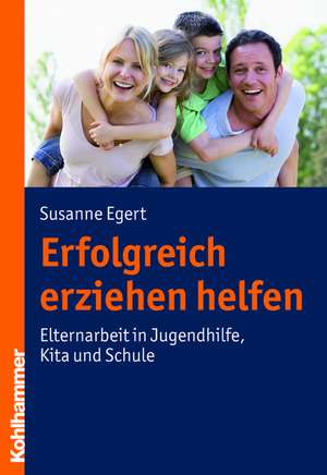 Erfolgreich Erziehen Helfen: Elternarbeit in Jugendhilfe, Kita Und Schule de Susanne Egert