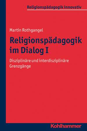 Religionspadagogik Im Dialog I: Disziplinare Und Interdisziplinare Grenzgange de Martin Rothgangel