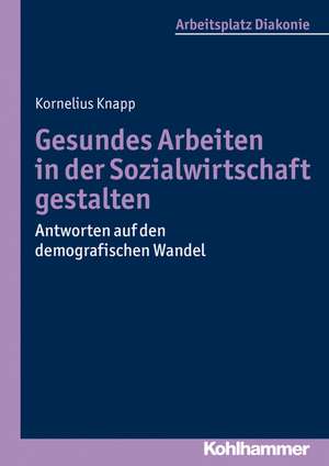 Gesundes Arbeiten in Der Sozialwirtschaft Gestalten: Antworten Auf Den Demografischen Wandel de Kornelius Knapp