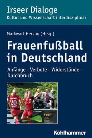 Frauenfussball in Deutschland: Anfange - Verbote - Widerstande - Durchbruch de Markwart Herzog