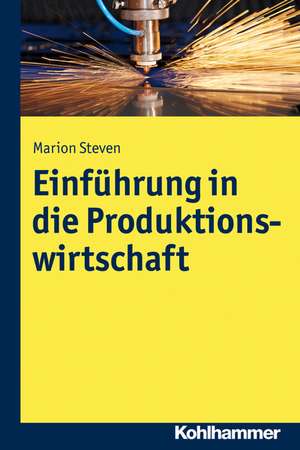 Einfuhrung in Die Produktionswirtschaft: Ein Arbeits- Und Ubungsbuch de Marion Steven