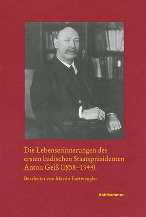 Die Lebenserinnerungen Des Ersten Badischen Staatsprasidenten Anton Geiss (1858-1944): Allein Gegen Hitler