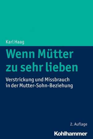 Wenn Mutter Zu Sehr Lieben: Verstrickung Und Missbrauch in Der Mutter-Sohn-Beziehung de Karl Haag