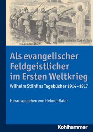 ALS Evangelischer Feldgeistlicher Im Ersten Weltkrieg: Wilhelm Stahlins Tagebucher 1914-1917 de Helmut Baier