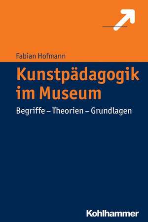 Kunstpadagogik Im Museum: Begriffe - Theorien - Grundlagen de Fabian Hofmann