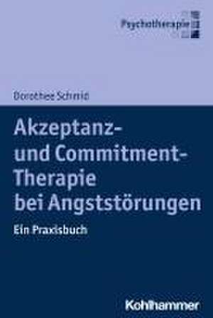 Akzeptanz- und Commitment-Therapie bei Angststörungen de Dorothee Schmid