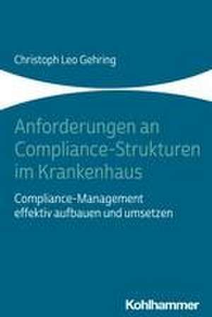 Anforderungen an Compliance-Strukturen im Krankenhaus de Christoph Leo Gehring