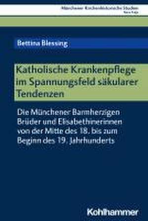 Katholische Krankenpflege im Spannungsfeld säkularer Tendenzen de Bettina Blessing