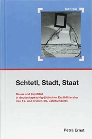 Schtetl, Stadt, Staat: Raum und Identitat in deutschsprachig-jdischer Erzahlliteratur des 19. und fruhen 20. Jahrhunderts de Petra Ernst