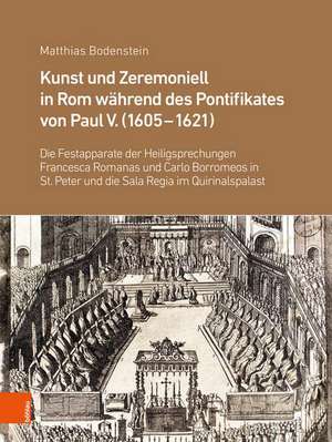 Kunst und Zeremoniell in Rom whrend des Pontifikates von Paul V. (1605-1621): Die Festapparate der Heiligsprechungen Francesca Romanas und Carlo Borromeos in St. Peter und die Sala Regia im Quirinalspalast de Matthias Bodenstein