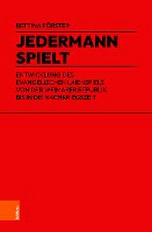 Jedermann spielt: Entwicklung des evangelischen Laienspiels von der Weimarer Republik bis in die Nachkriegszeit de Bettina Forster