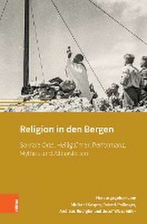 Religion in den Bergen: Sakrale Orte, Heiligtmer, Performanz, Mythos und Alltagsleben de Michael Kasper