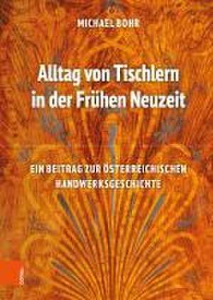 Alltag von Tischlern in der Frhen Neuzeit: Ein Beitrag zur sterreichischen Handwerksgeschichte de Michael Bohr